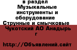  в раздел : Музыкальные инструменты и оборудование » Струнные и смычковые . Чукотский АО,Анадырь г.